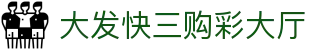 大发快三购彩大厅｜Lottery Center 官方认证入口